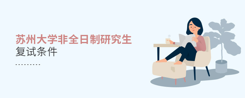 滿足什么條件才能參加蘇州大學非全日制研究生復試？
