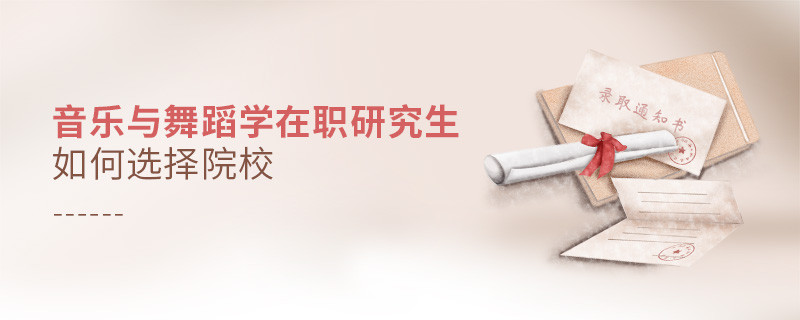 報考在職研究生音樂與舞蹈學專業怎么選擇院校？