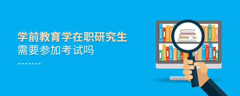 學(xué)前教育學(xué)在職研究生需要參加考試嗎？