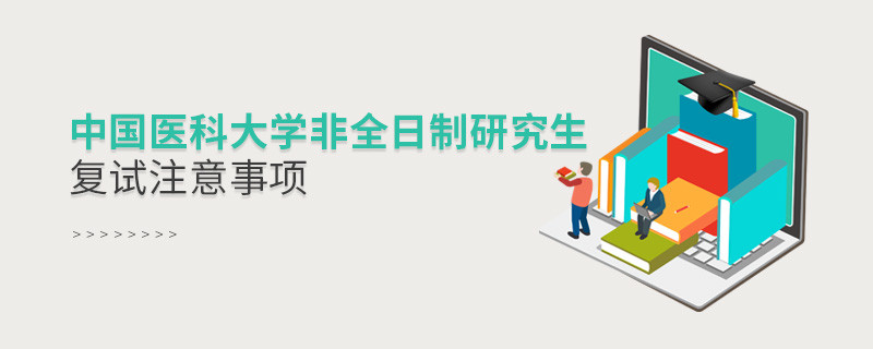 原來(lái)中國(guó)醫(yī)科大學(xué)非全日制研究生復(fù)試還需要注意這些事項(xiàng)！