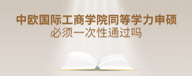 是不是中歐國際工商學(xué)院同等學(xué)力申碩考試必須一次性通過？