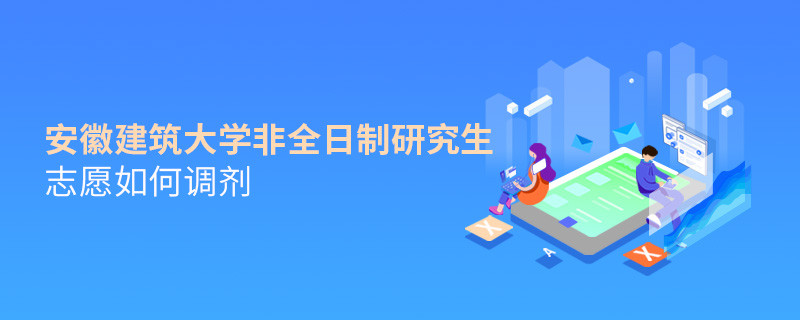 安徽建筑大學非全日制研究生志愿如何調劑？