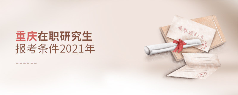 2021年報考重慶在職研究生需要滿足什么條件？