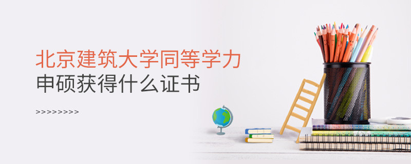 報考北京建筑大學同等學力獲得什么證書？