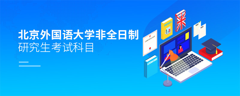 北京外國語大學非全日制研究生考試內容包含哪些科目？