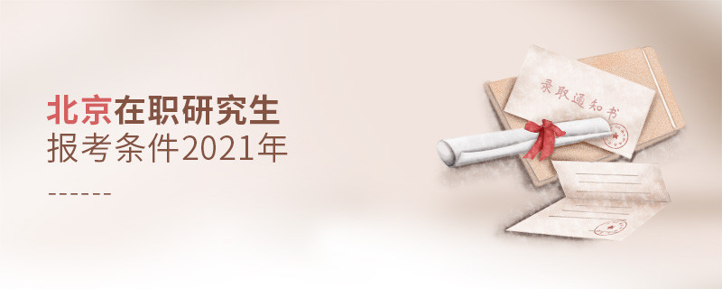 2021年報(bào)考北京在職研究生需要滿(mǎn)足什么條件？