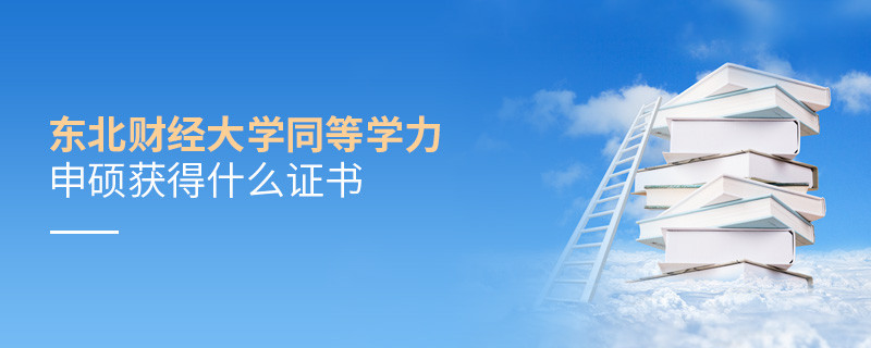 東北財經(jīng)大學同等學力申碩畢業(yè)獲得什么證書？