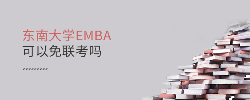 报考EMBA选择东南大学可以免联考吗？