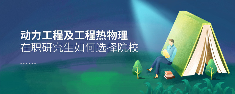 報考動力工程及工程熱物理在職研究生如何選擇院校？