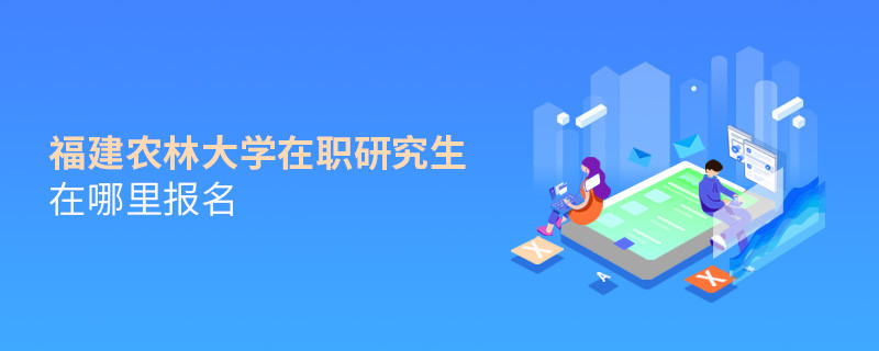 福建農(nóng)林大學在職研究生報名入口