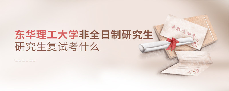 東華理工大學非全日制研究生研究生復試都考哪些項目？