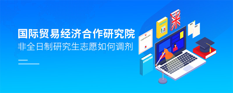 國際貿(mào)易經(jīng)濟(jì)合作研究院非全日制研究生志愿調(diào)劑流程？