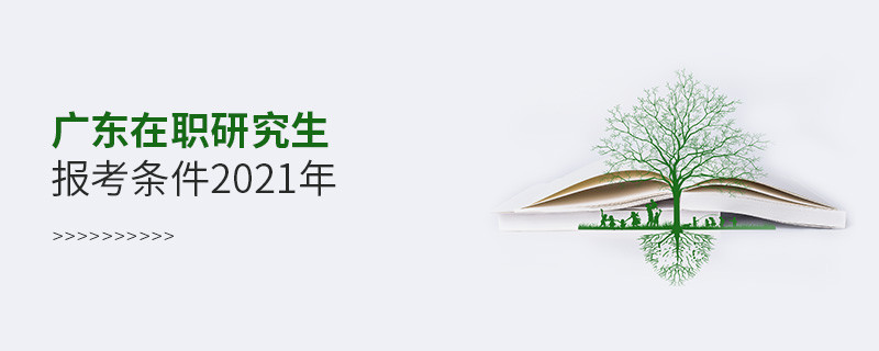 2021年報(bào)考廣東在職研究生需要滿(mǎn)足什么條件？