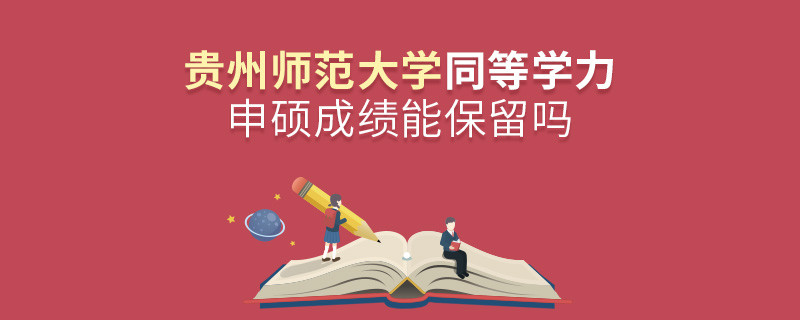 貴州師范大學能否保留同等學力申碩成績？