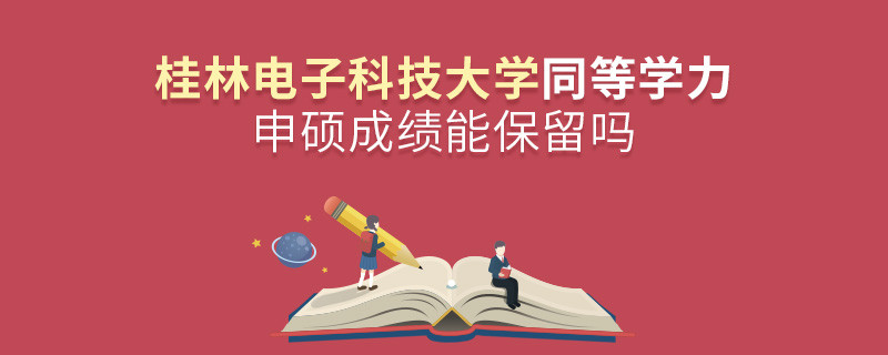 桂林電子科技大學(xué)同等學(xué)力申碩成績(jī)能不能保留？