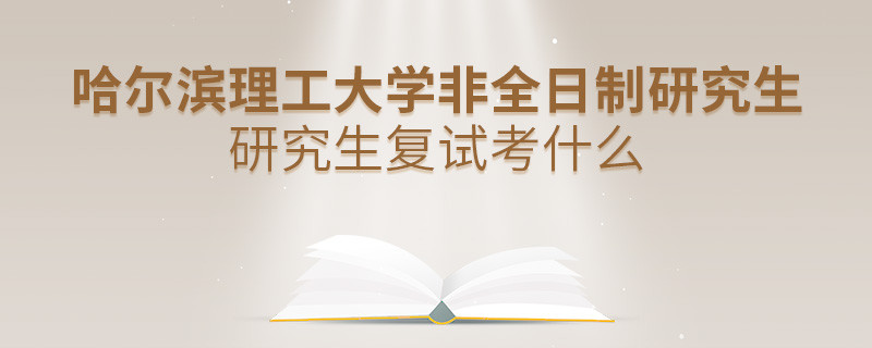 哈爾濱理工大學(xué)非全日制研究生研究生復(fù)試考什么？