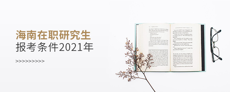 2021年報(bào)考海南在職研究生需要滿(mǎn)足什么條件？