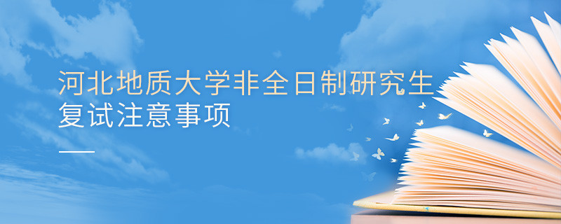 河北地質(zhì)大學(xué)非全日制研究生復(fù)試注意事項(xiàng)！