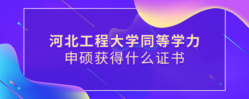 報考河北工程大學同等學力獲得什么證書？