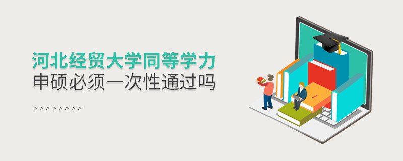 河北經貿大學同等學力申碩必須一次性通過嗎？