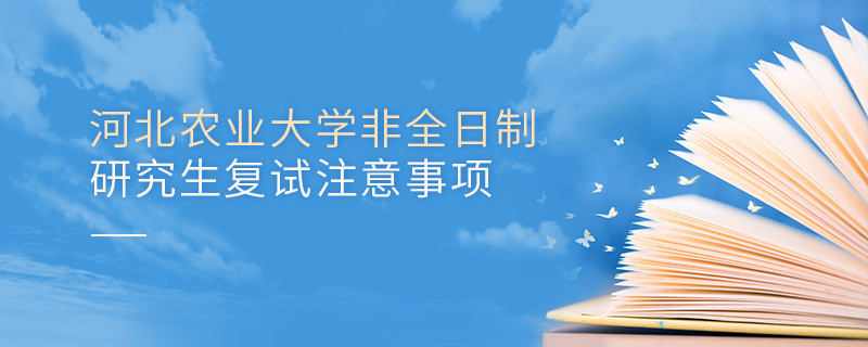 參加河北農(nóng)業(yè)大學(xué)非全日制研究生復(fù)試需要注意什么？