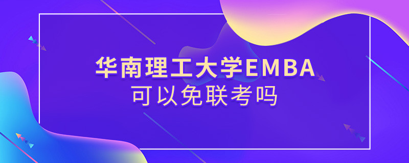 報考華南理工大學EMBA能否免聯考？