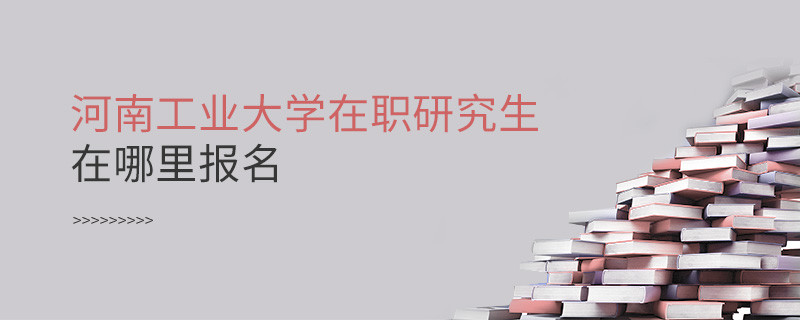 報考在職研究生選擇河南工業大學哪里報名？