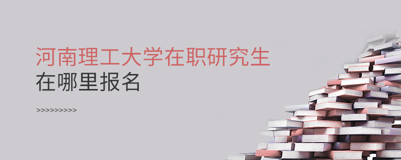 報考在職研究生選擇河南理工大學哪里報名？