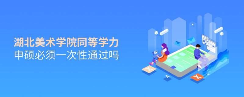 是不是湖北美術學院同等學力申碩考試必須一次性通過？