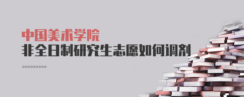 中國美術(shù)學(xué)院非全日制研究生志愿調(diào)劑流程？