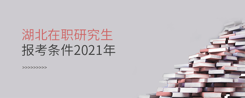 2021年報(bào)考湖北在職研究生需要滿(mǎn)足什么條件？