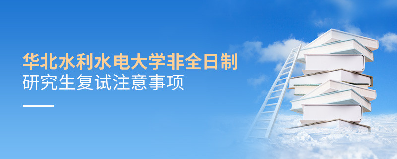 參加華北水利水電大學(xué)非全日制研究生復(fù)試需要注意什么？