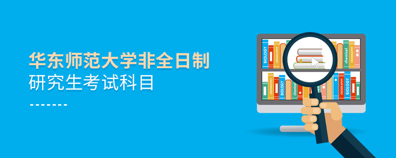 華東師范大學(xué)非全日制研究生考試科目詳解！