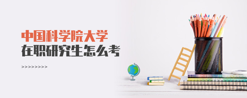 在職研究生中國科學院大學究竟該怎么考？