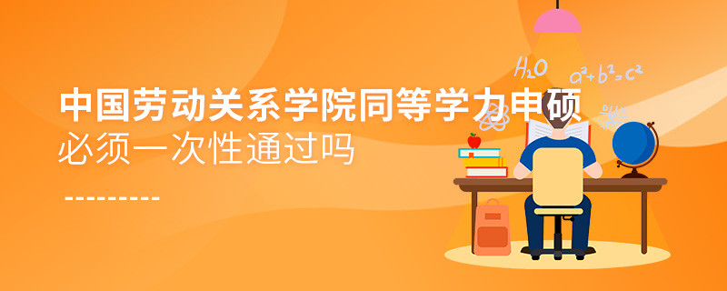 是不是中國(guó)勞動(dòng)關(guān)系學(xué)院同等學(xué)力申碩考試必須一次性通過(guò)？