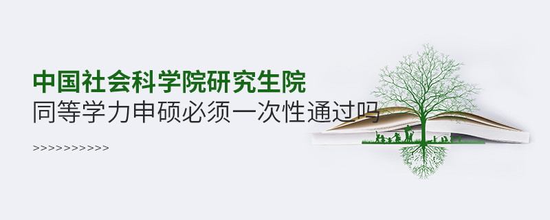 中國(guó)社會(huì)科學(xué)院研究生院同等學(xué)力申碩必須一次性通過(guò)嗎？