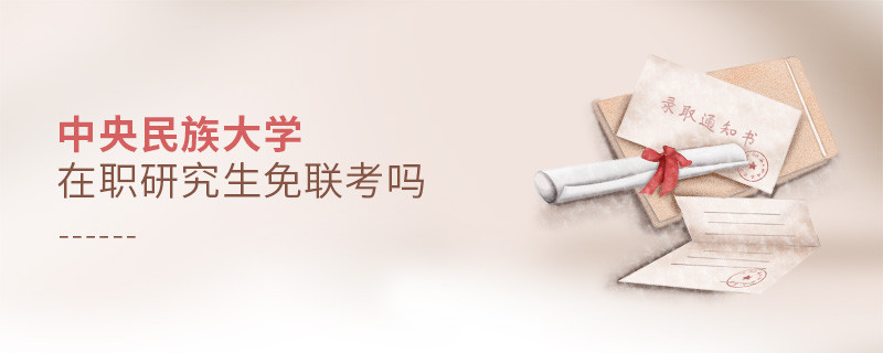 報考在職研究生選擇中央民族大學可以免聯考嗎？