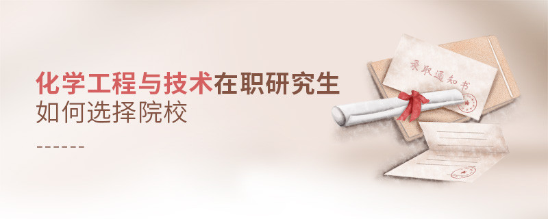 如何選擇化學工程與技術在職研究生如何選擇院校院校？