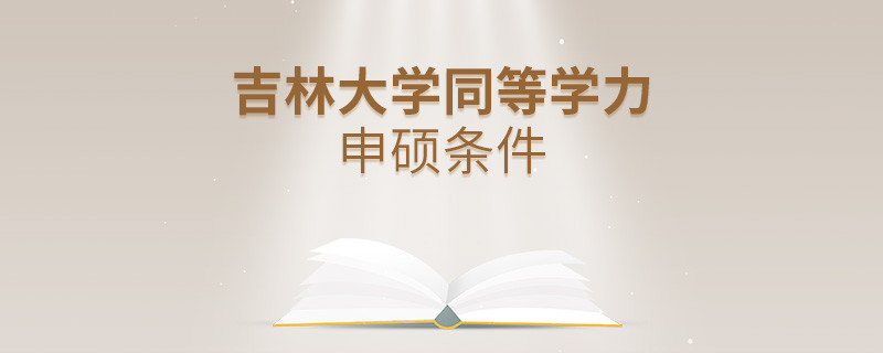 吉林大學(xué)同等學(xué)力申碩需要滿足什么條件？