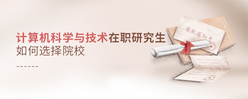 報考計算機科學與技術在職研究生如何選擇院校？