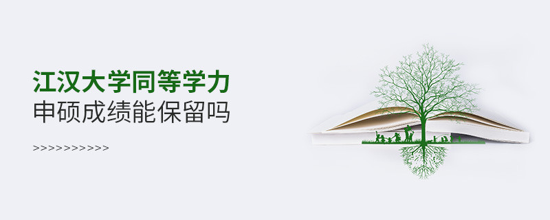 關(guān)于江漢大學(xué)同等學(xué)力申碩成績(jī)能否保留的詳細(xì)介紹！