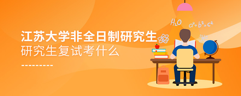 江蘇大學(xué)非全日制研究生研究生復(fù)試考什么？
