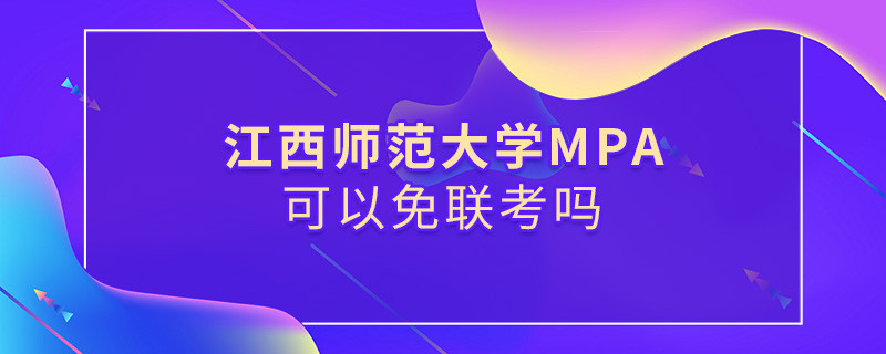 報考MPA選擇江西師范大學能免聯考嗎？
