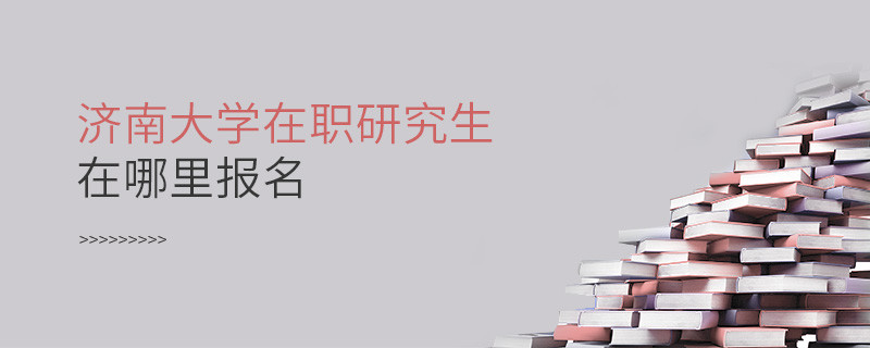 報考在職研究生選擇濟南大學哪里報名？