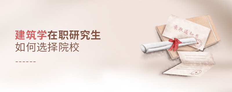 報考建筑學在職研究生如何選擇院校？