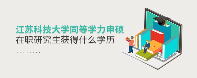 報考江蘇科技大學同等學力申碩在職研究生獲得什么學歷？