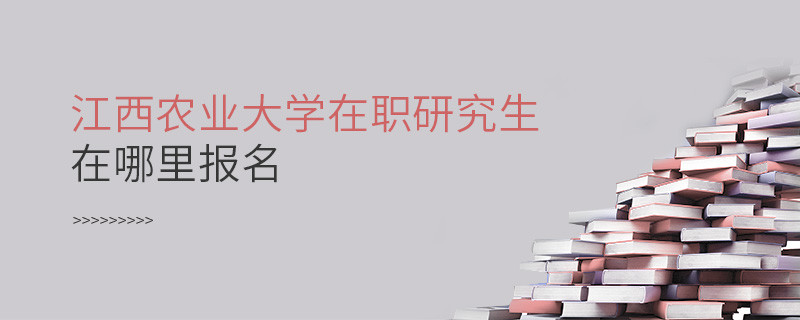 報考在職研究生選擇江西農業大學哪里報名？