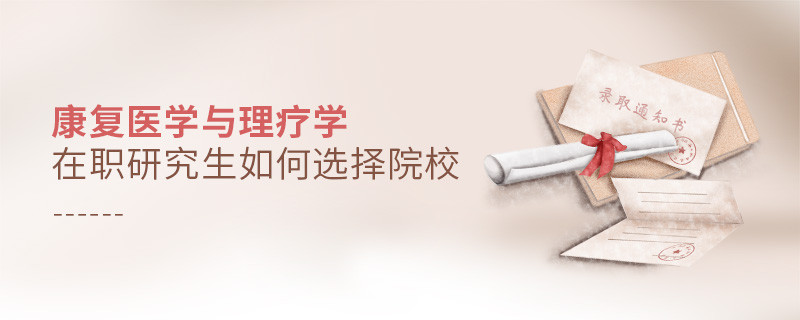 在職考研選擇康復醫學與理療學專業如何擇校？