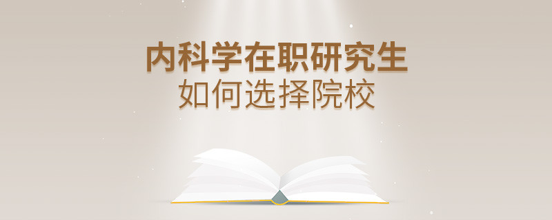 在職研究生內(nèi)科學(xué)專業(yè)怎么選擇院校？