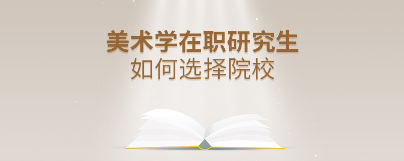 報(bào)考在職研究生美術(shù)學(xué)專業(yè)怎么選擇院校？